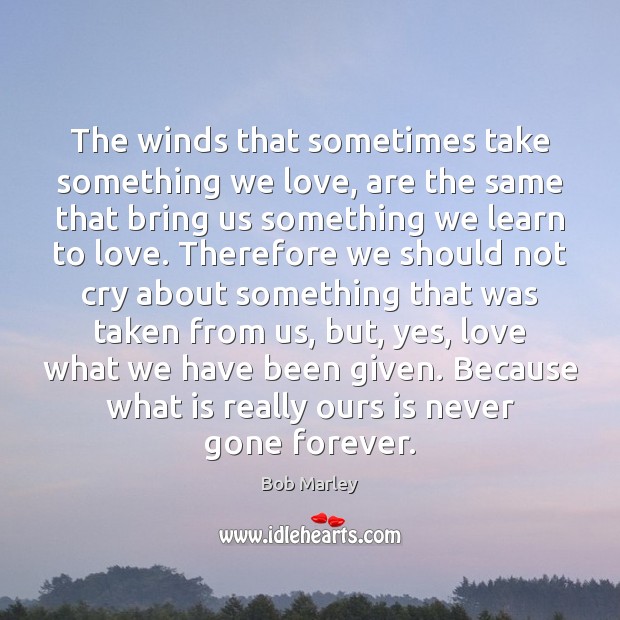 The winds that sometimes take something we love, are the same that Bob Marley Picture Quote