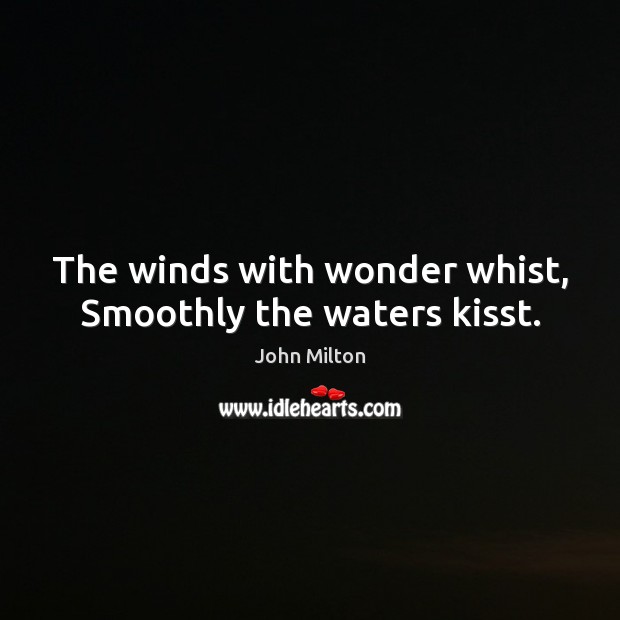 The winds with wonder whist, Smoothly the waters kisst. John Milton Picture Quote