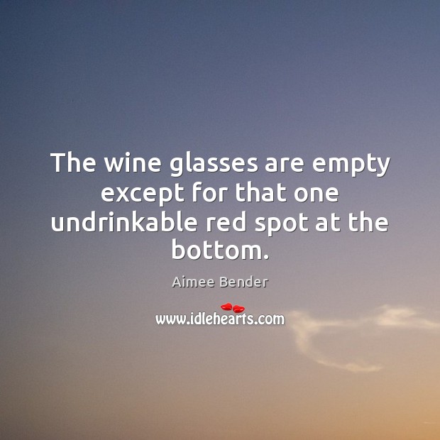 The wine glasses are empty except for that one undrinkable red spot at the bottom. Image