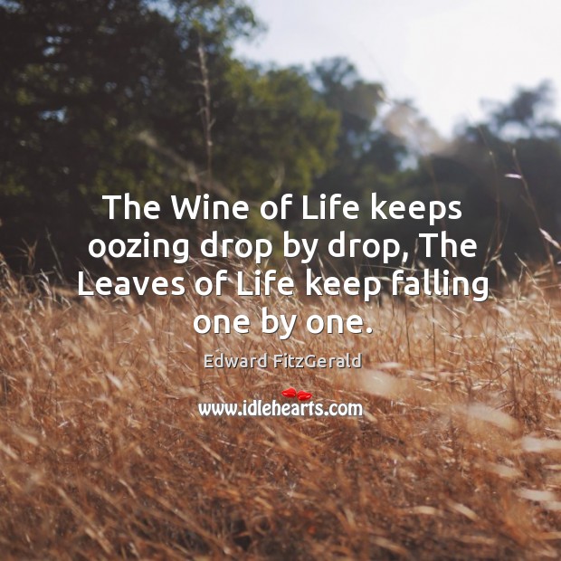 The wine of life keeps oozing drop by drop, the leaves of life keep falling one by one. Edward FitzGerald Picture Quote
