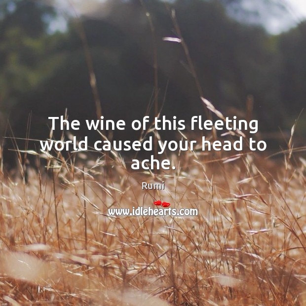 The wine of this fleeting world caused your head to ache. Image