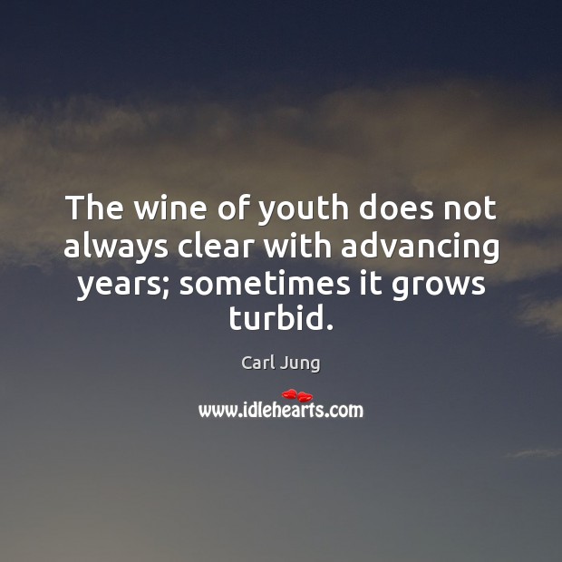 The wine of youth does not always clear with advancing years; sometimes it grows turbid. Image