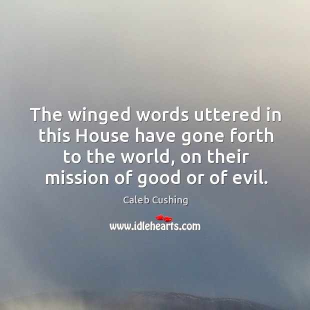 The winged words uttered in this house have gone forth to the world, on their mission of good or of evil. Image