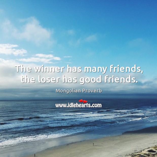 The winner has many friends, the loser has good friends. Image