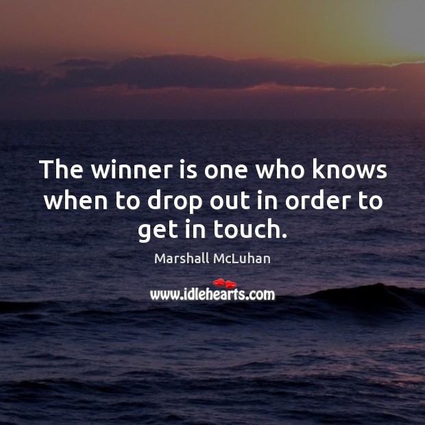 The winner is one who knows when to drop out in order to get in touch. Marshall McLuhan Picture Quote