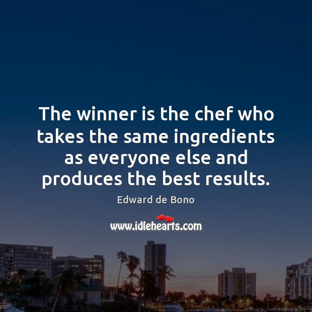 The winner is the chef who takes the same ingredients as everyone Edward de Bono Picture Quote