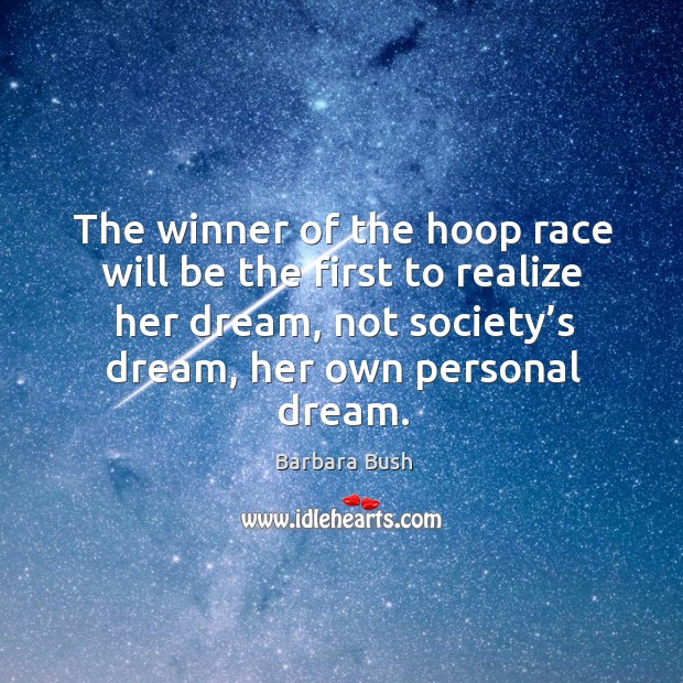 The winner of the hoop race will be the first to realize her dream, not society’s dream Barbara Bush Picture Quote