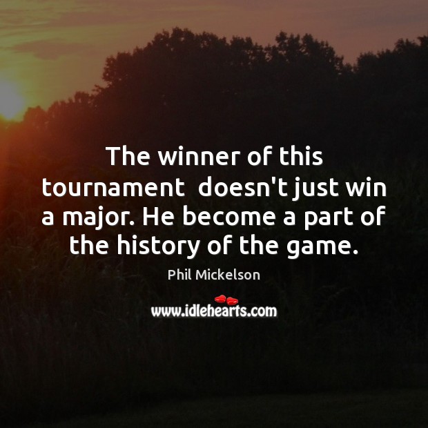 The winner of this tournament  doesn’t just win a major. He become Phil Mickelson Picture Quote