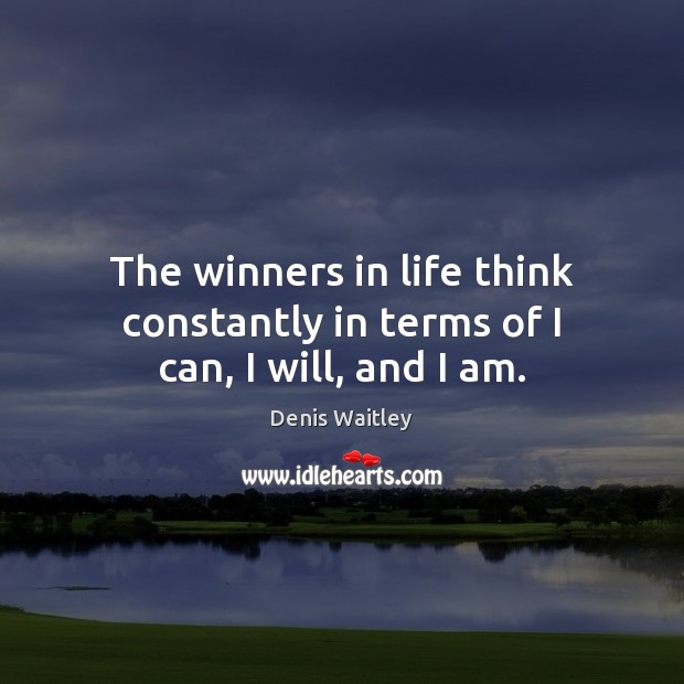 The winners in life think constantly in terms of I can, I will, and I am. Denis Waitley Picture Quote