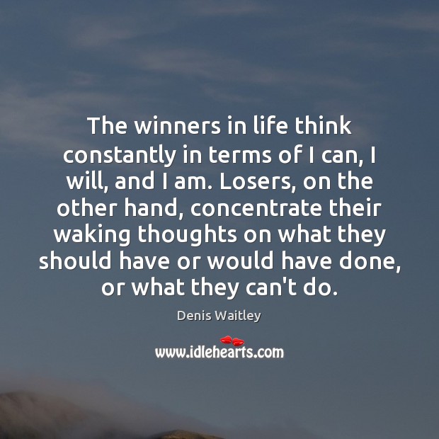The winners in life think constantly in terms of I can, I Denis Waitley Picture Quote