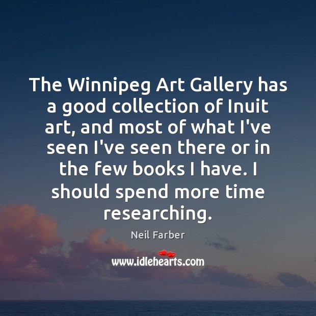 The Winnipeg Art Gallery has a good collection of Inuit art, and Neil Farber Picture Quote
