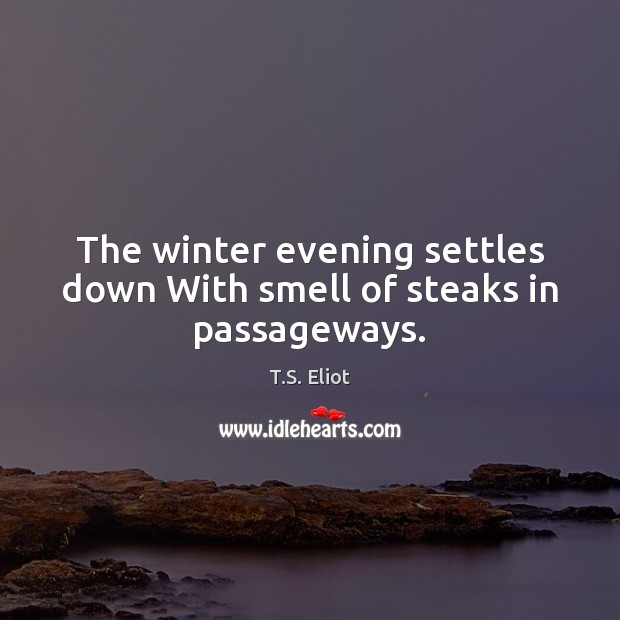 The winter evening settles down With smell of steaks in passageways. T.S. Eliot Picture Quote