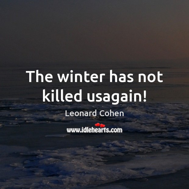 The winter has not killed usagain! Leonard Cohen Picture Quote