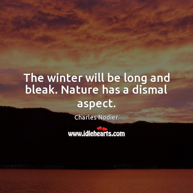 The winter will be long and bleak. Nature has a dismal aspect. Charles Nodier Picture Quote