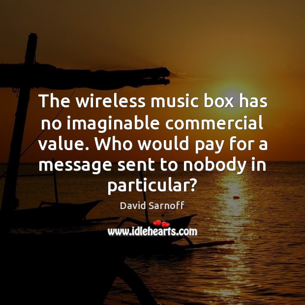 The wireless music box has no imaginable commercial value. Who would pay David Sarnoff Picture Quote