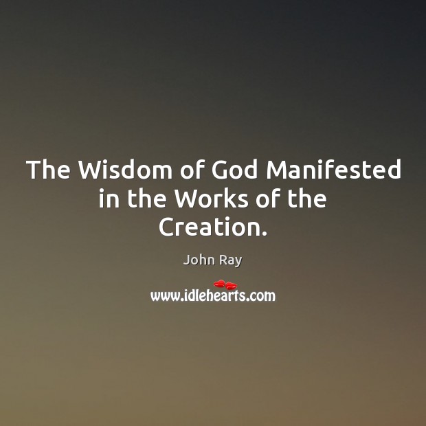 The Wisdom of God Manifested in the Works of the Creation. John Ray Picture Quote