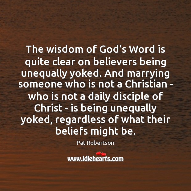 The wisdom of God’s Word is quite clear on believers being unequally Pat Robertson Picture Quote