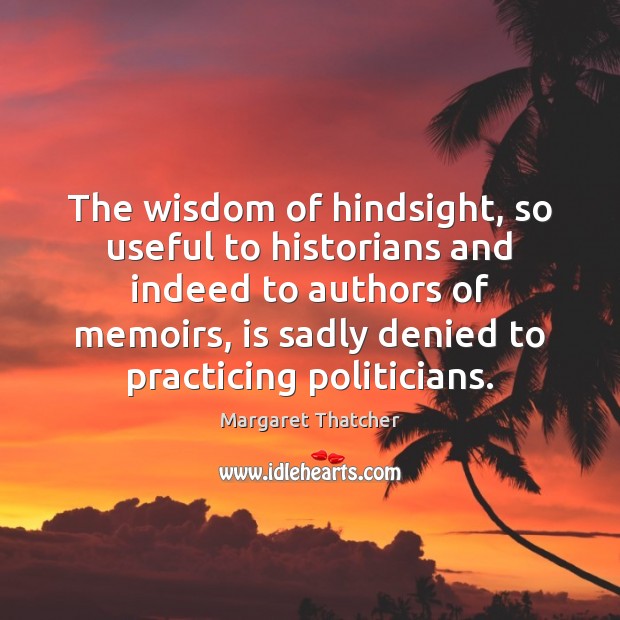 The wisdom of hindsight, so useful to historians and indeed to authors Margaret Thatcher Picture Quote