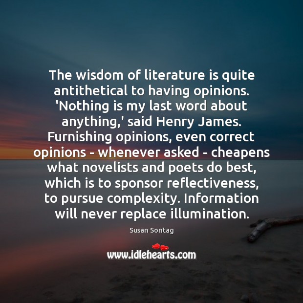 The wisdom of literature is quite antithetical to having opinions. ‘Nothing is Susan Sontag Picture Quote
