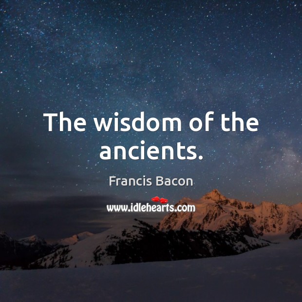 The wisdom of the ancients. Francis Bacon Picture Quote