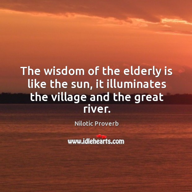 The wisdom of the elderly is like the sun, it illuminates the village and the great river. Nilotic Proverbs Image