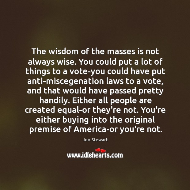 The wisdom of the masses is not always wise. You could put Jon Stewart Picture Quote