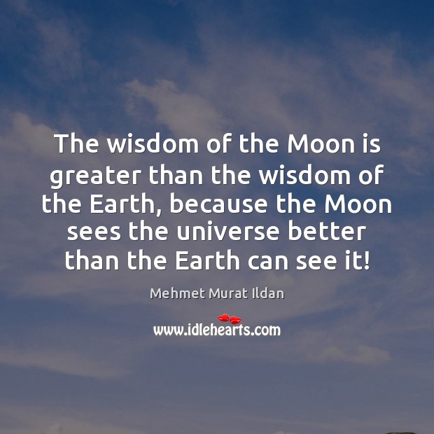 The wisdom of the Moon is greater than the wisdom of the Mehmet Murat Ildan Picture Quote