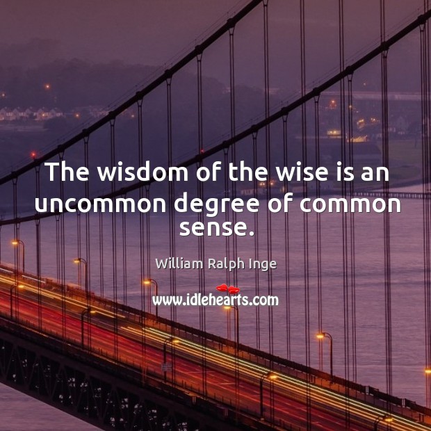 The wisdom of the wise is an uncommon degree of common sense. William Ralph Inge Picture Quote