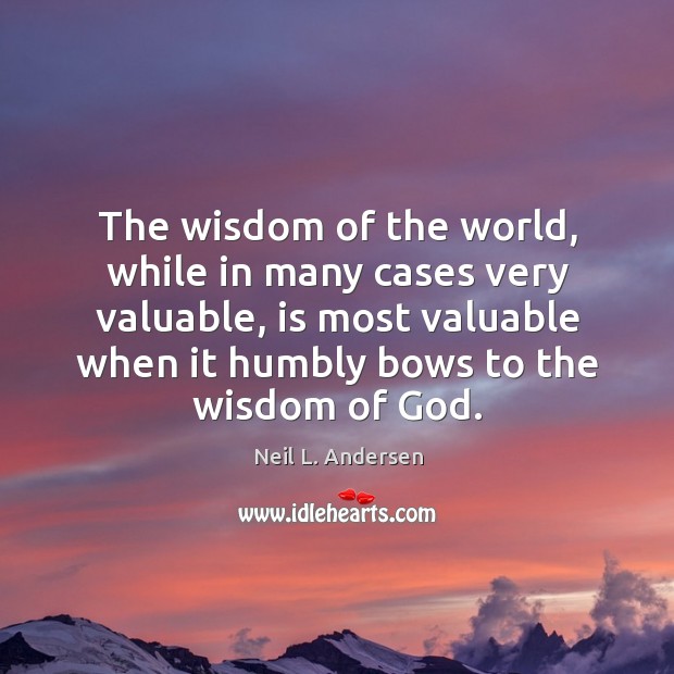 The wisdom of the world, while in many cases very valuable, is Neil L. Andersen Picture Quote