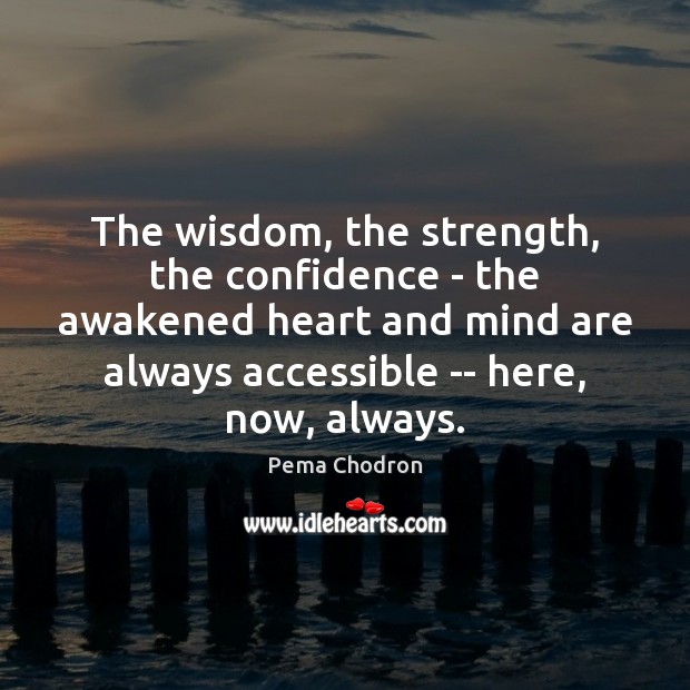 The wisdom, the strength, the confidence – the awakened heart and mind Pema Chodron Picture Quote