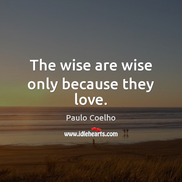 The wise are wise only because they love. Paulo Coelho Picture Quote