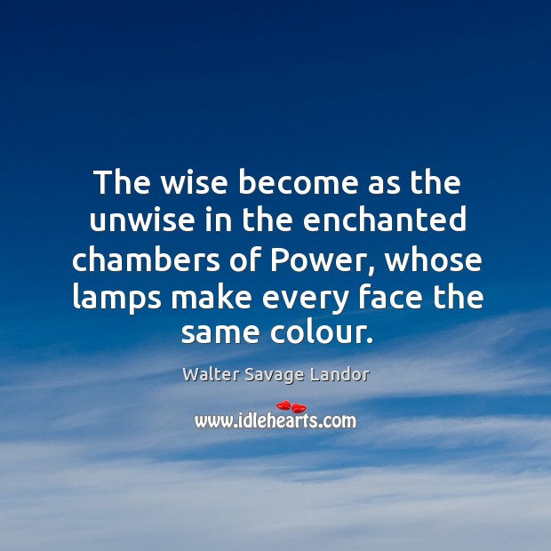 The wise become as the unwise in the enchanted chambers of power, whose lamps make Walter Savage Landor Picture Quote