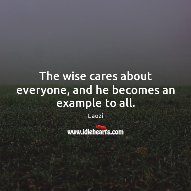 The wise cares about everyone, and he becomes an example to all. Laozi Picture Quote