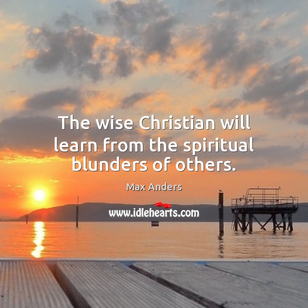 The wise Christian will learn from the spiritual blunders of others. Max Anders Picture Quote