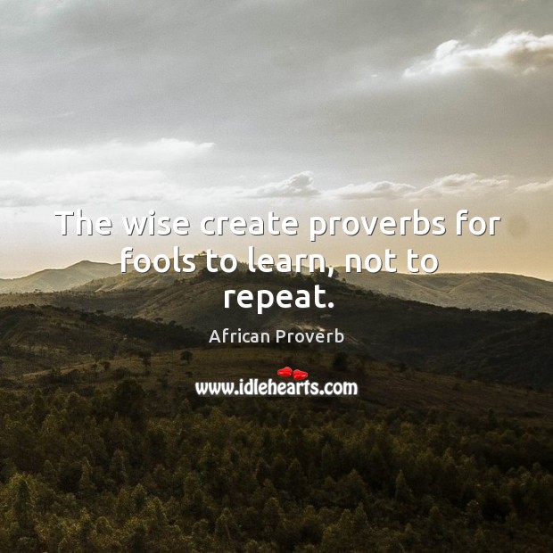 The wise create proverbs for fools to learn, not to repeat. African Proverbs Image