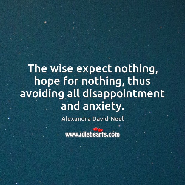 The wise expect nothing, hope for nothing, thus avoiding all disappointment and anxiety. Alexandra David-Neel Picture Quote
