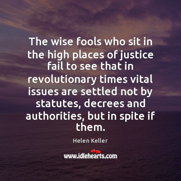 The wise fools who sit in the high places of justice fail Helen Keller Picture Quote