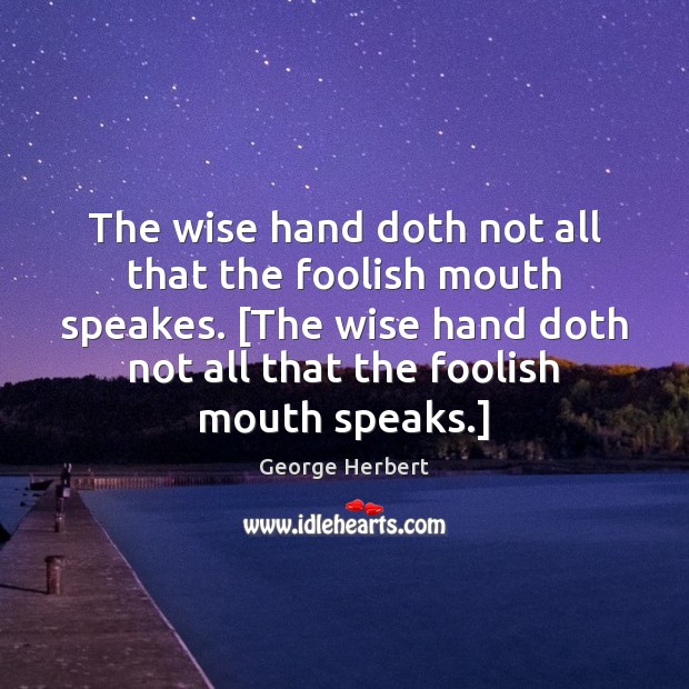 The wise hand doth not all that the foolish mouth speakes. [The George Herbert Picture Quote