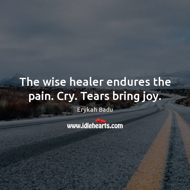 The wise healer endures the pain. Cry. Tears bring joy. Erykah Badu Picture Quote