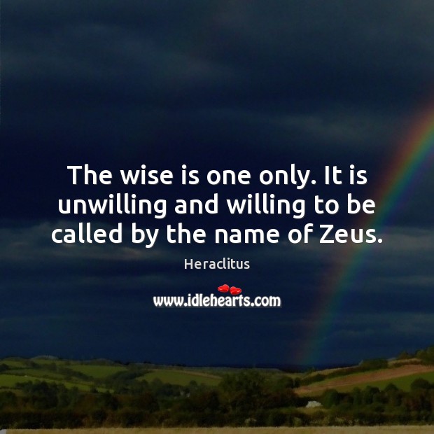 The wise is one only. It is unwilling and willing to be called by the name of Zeus. 