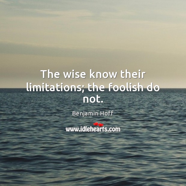 The wise know their limitations; the foolish do not. Benjamin Hoff Picture Quote