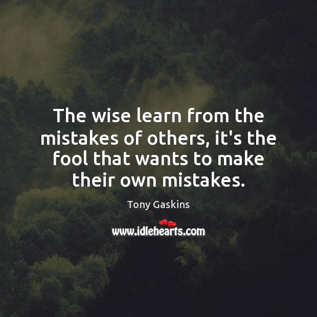 The wise learn from the mistakes of others, it’s the fool that Tony Gaskins Picture Quote