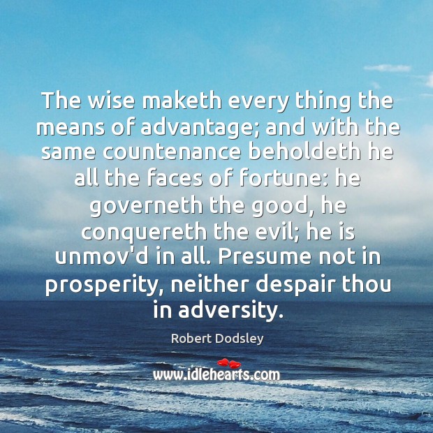 The wise maketh every thing the means of advantage; and with the Robert Dodsley Picture Quote