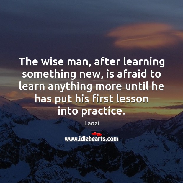 The wise man, after learning something new, is afraid to learn anything Image