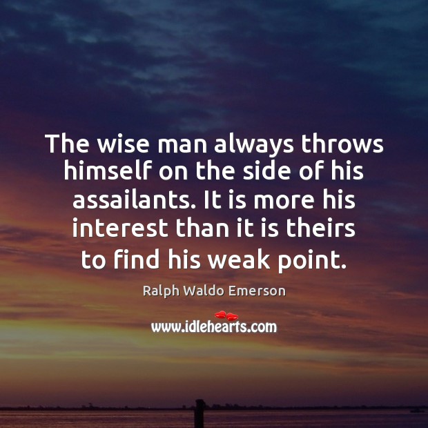 The wise man always throws himself on the side of his assailants. Ralph Waldo Emerson Picture Quote