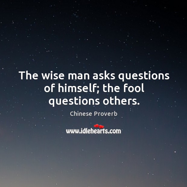 The wise man asks questions of himself; the fool questions others. Image