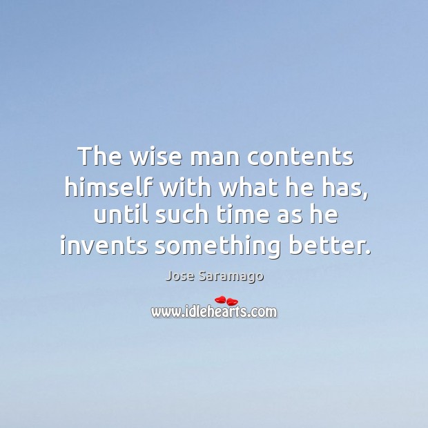 The wise man contents himself with what he has, until such time Jose Saramago Picture Quote