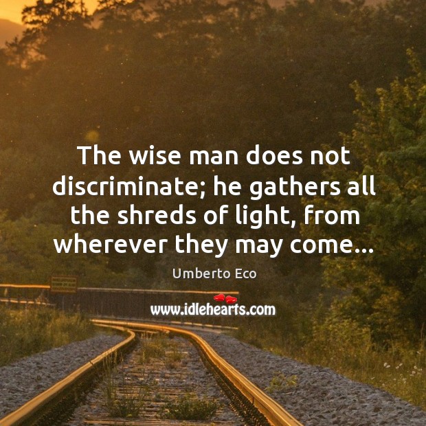 The wise man does not discriminate; he gathers all the shreds of Umberto Eco Picture Quote
