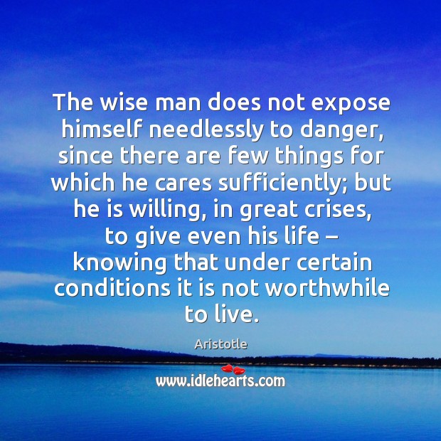 The wise man does not expose himself needlessly to danger, since there are few things Aristotle Picture Quote