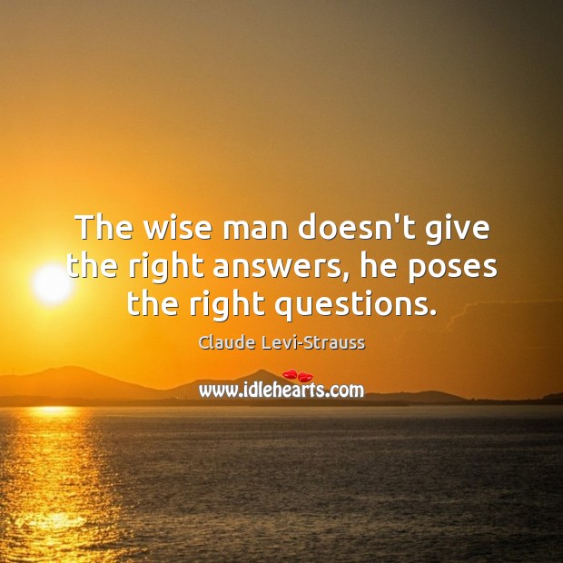 The wise man doesn’t give the right answers, he poses the right questions. Claude Levi-Strauss Picture Quote